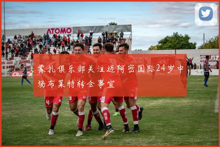 蒙扎俱乐部关注迈阿密国际24岁中场布莱特转会事宜