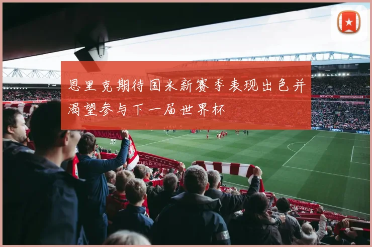恩里克期待国米新赛季表现出色并渴望参与下一届世界杯