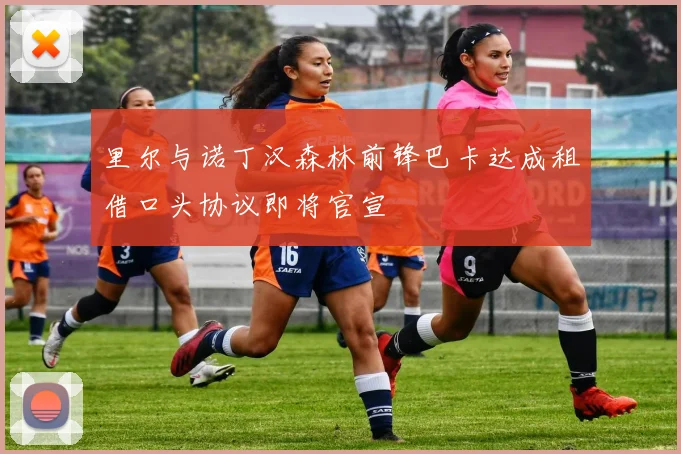 里尔与诺丁汉森林前锋巴卡达成租借口头协议即将官宣