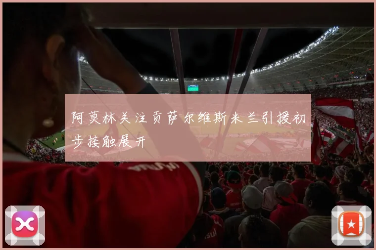阿莫林关注贡萨尔维斯米兰引援初步接触展开